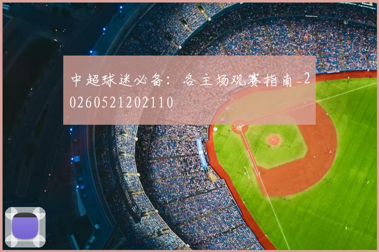 中超球迷必备:各主场观赛指南_20260521202110