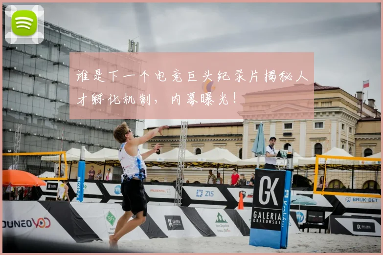 谁是下一个电竞巨头纪录片揭秘人才孵化机制,内幕曝光!