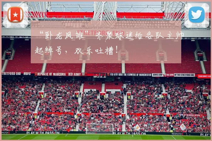 “卧龙凤雏”齐聚球迷给各队主帅起绰号,欢乐吐槽!