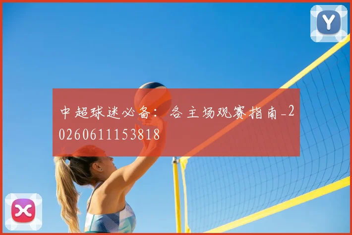 中超球迷必备:各主场观赛指南_20260611153818