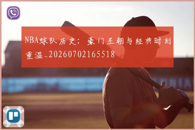 NBA球队历史:豪门王朝与经典时刻重温_20260702165518