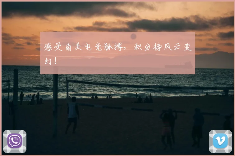 感受南美电竞脉搏，积分榜风云变幻！