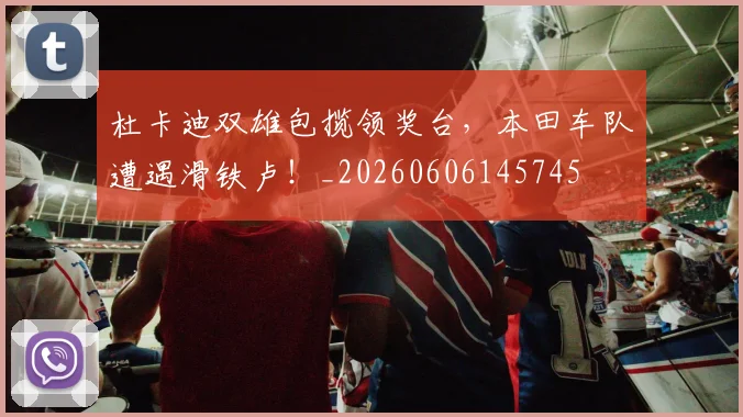 杜卡迪双雄包揽领奖台,本田车队遭遇滑铁卢!_20260606145745