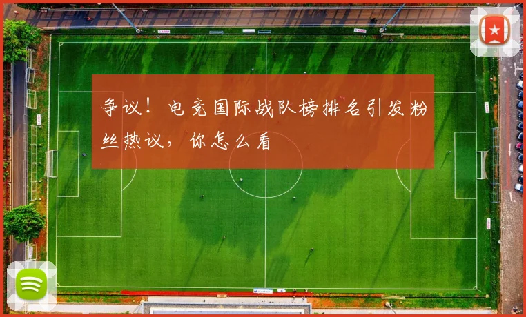 争议!电竞国际战队榜排名引发粉丝热议,你怎么看