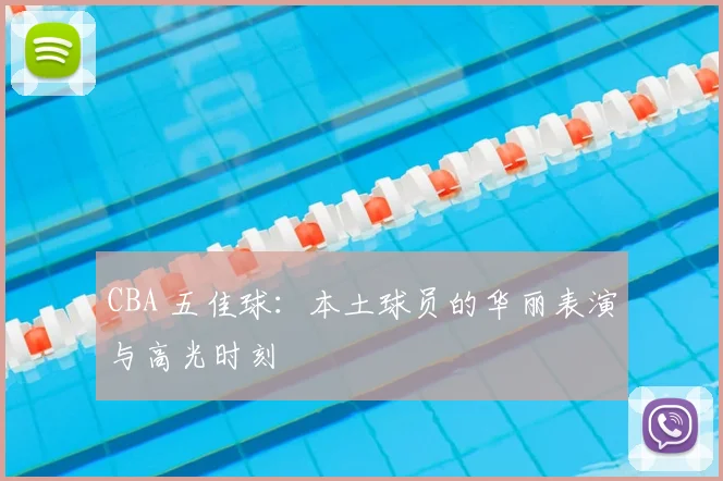 CBA 五佳球:本土球员的华丽表演与高光时刻