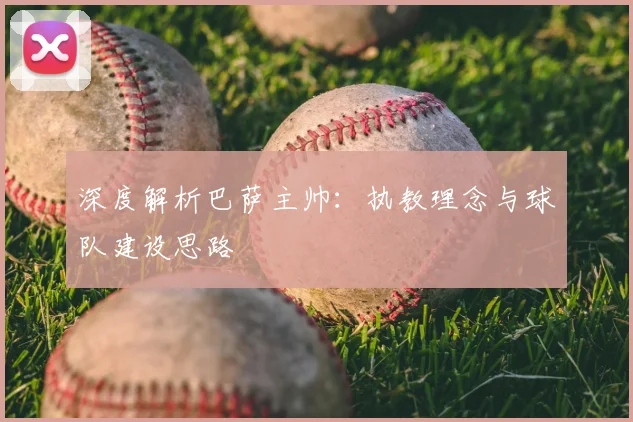 深度解析巴萨主帅:执教理念与球队建设思路