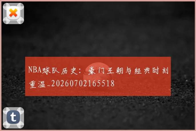 NBA球队历史:豪门王朝与经典时刻重温_20260702165518