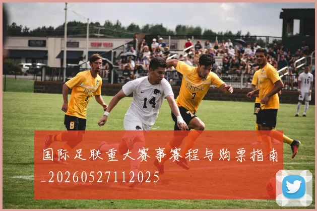 国际足联重大赛事赛程与购票指南_20260527112025