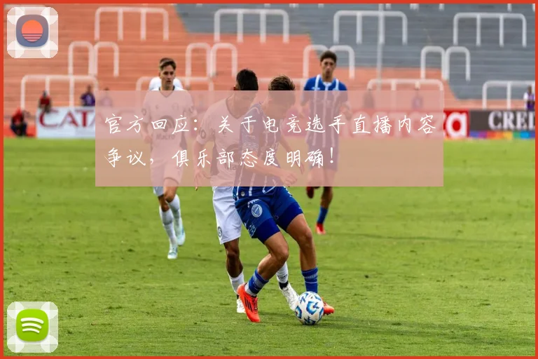 官方回应：关于电竞选手直播内容争议，俱乐部态度明确！