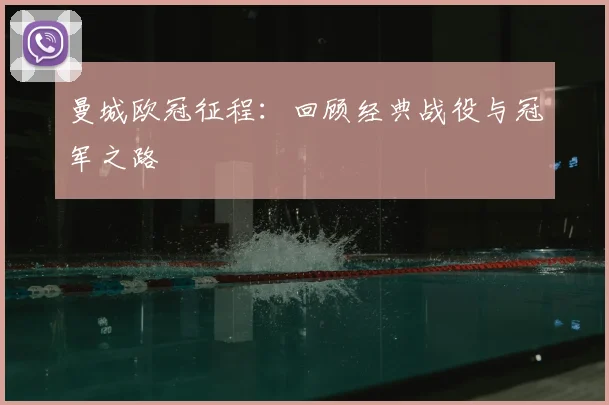 曼城欧冠征程:回顾经典战役与冠军之路