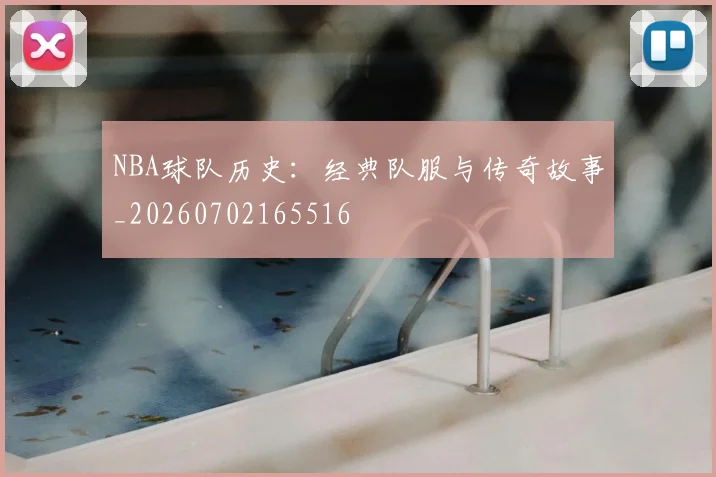 NBA球队历史:经典队服与传奇故事_20260702165516