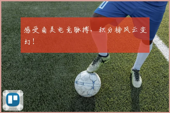 感受南美电竞脉搏，积分榜风云变幻！