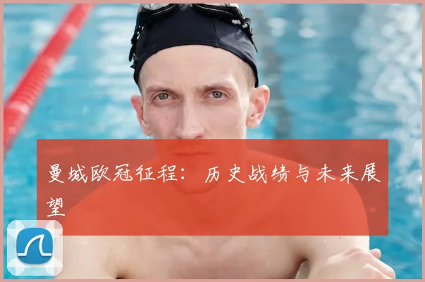 曼城欧冠征程:历史战绩与未来展望
