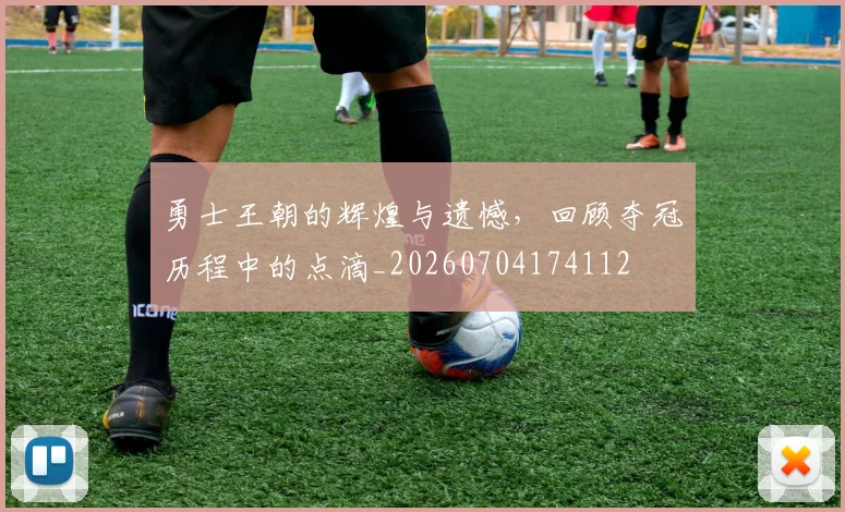 勇士王朝的辉煌与遗憾，回顾夺冠历程中的点滴_20260704174112