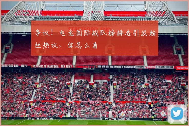 争议!电竞国际战队榜排名引发粉丝热议,你怎么看