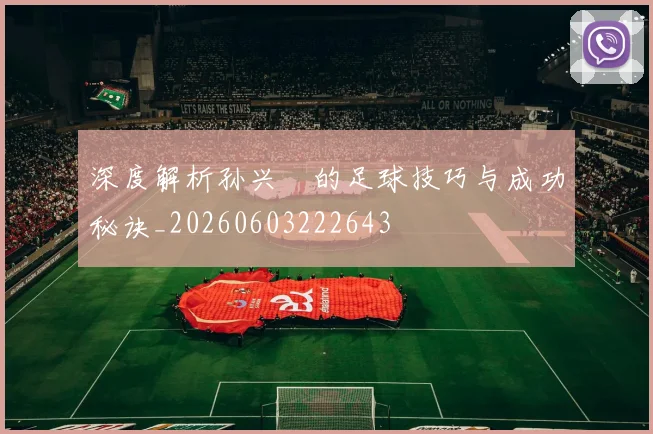 深度解析孙兴慜的足球技巧与成功秘诀_20260603222643