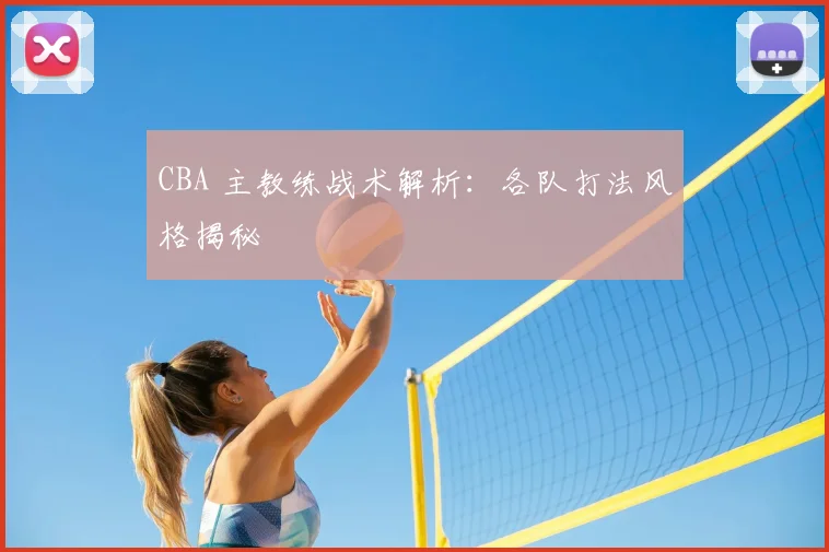 CBA 主教练战术解析:各队打法风格揭秘