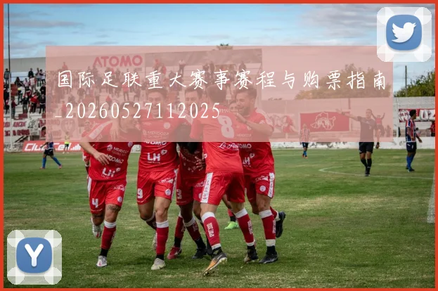 国际足联重大赛事赛程与购票指南_20260527112025