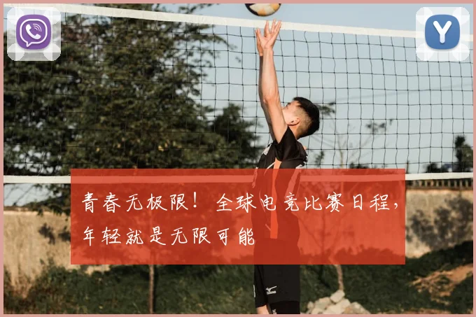 青春无极限!全球电竞比赛日程,年轻就是无限可能