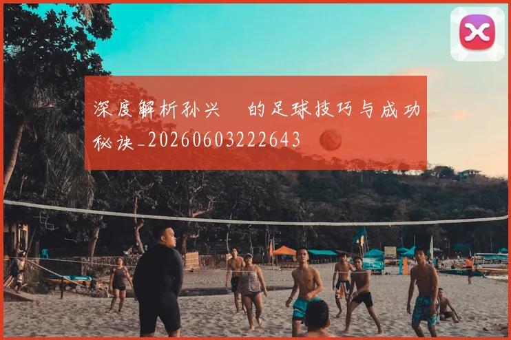 深度解析孙兴慜的足球技巧与成功秘诀_20260603222643
