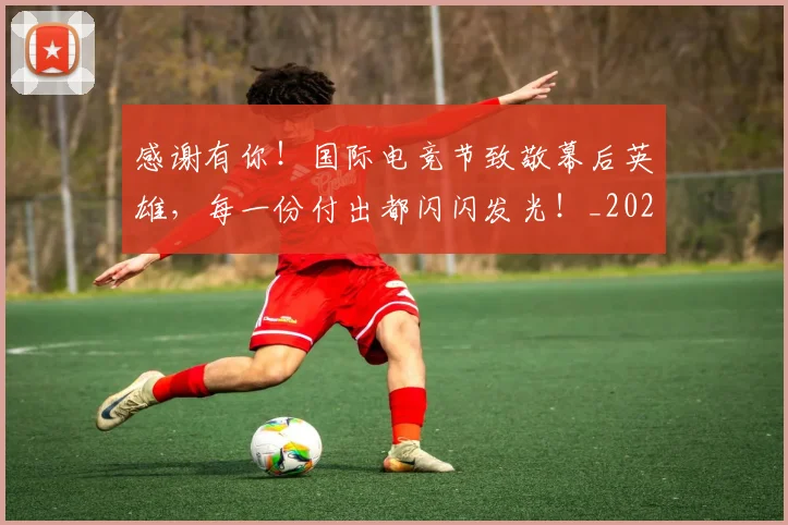 感谢有你!国际电竞节致敬幕后英雄,每一份付出都闪闪发光!_20260605155325