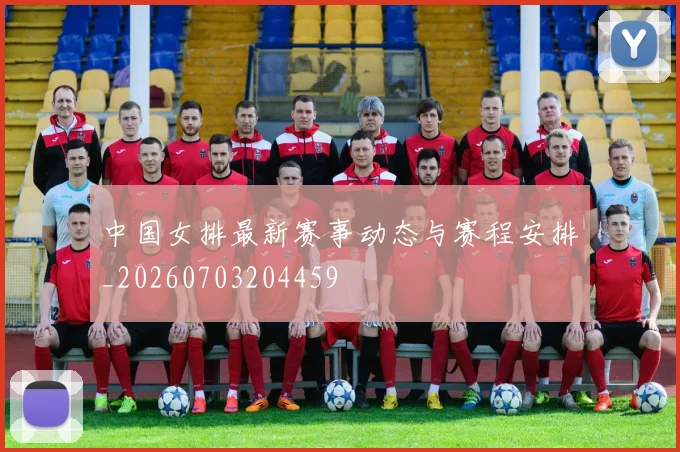 中国女排最新赛事动态与赛程安排_20260703204459