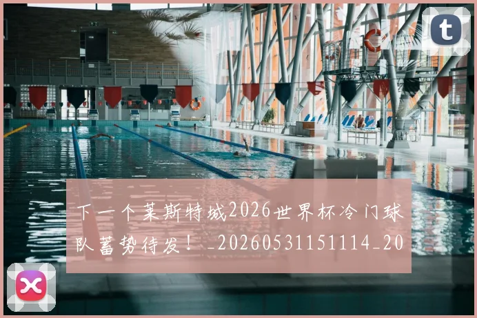 下一个莱斯特城2026世界杯冷门球队蓄势待发!_20260531151114_20260702174017